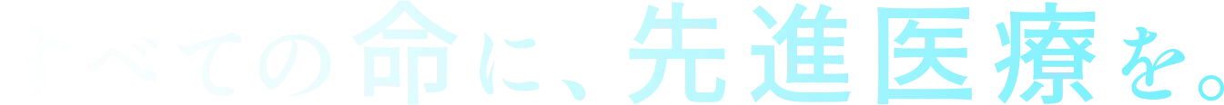 すべての命に、先進医療を。